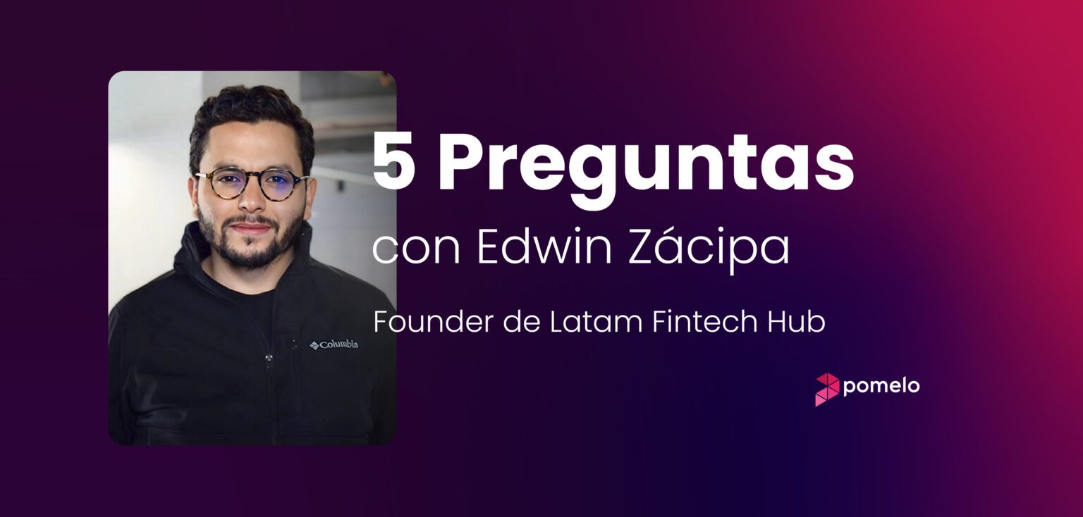 5 preguntas con Edwin Zácipa, Founder de Latam Fintech Hub entrevista Edwin Zácipa con Pomelo